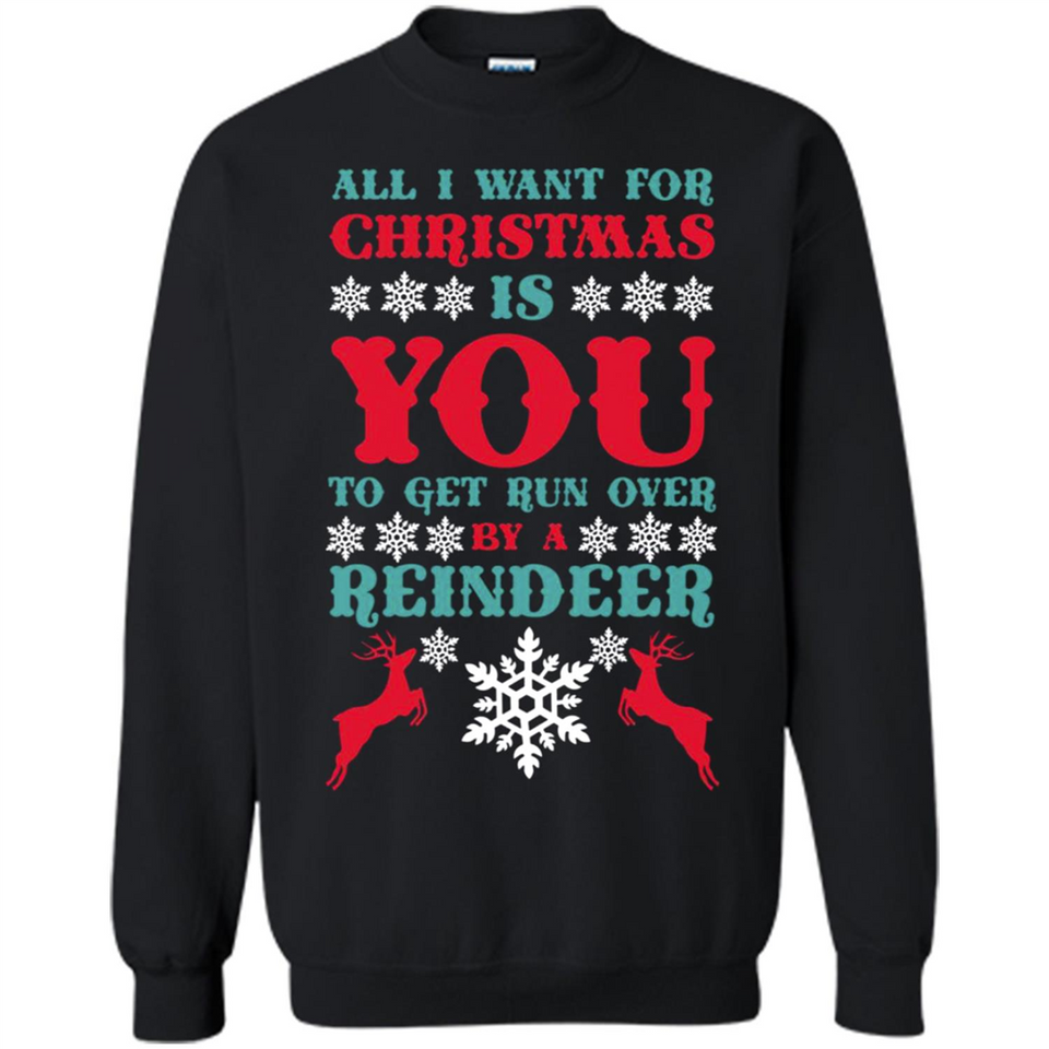 All I Want For Christmas Is You To Get Run Over By A Reindeer - Sweatshirt