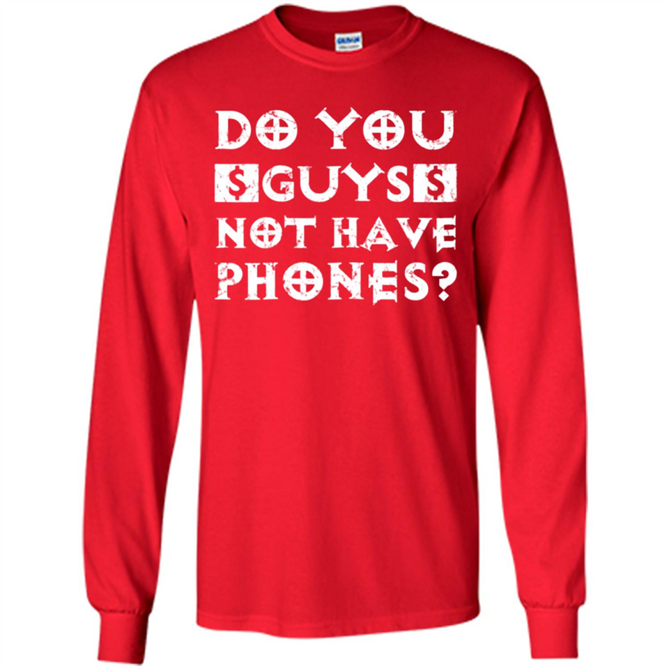 Do You Guys Not Have Phones Funny Quote - Long Sleeve T-Shirt