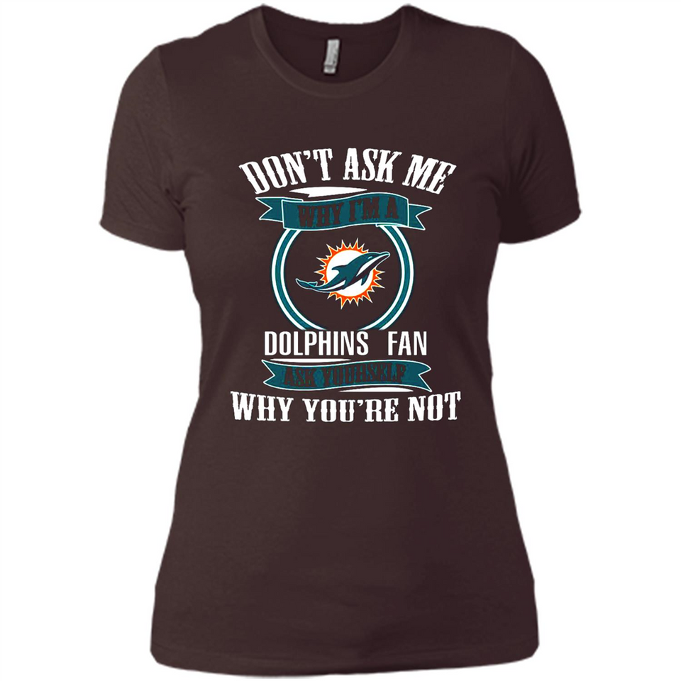 Don't Ask Me Why I'm A Miami Dolphins Fan Ask Yourself