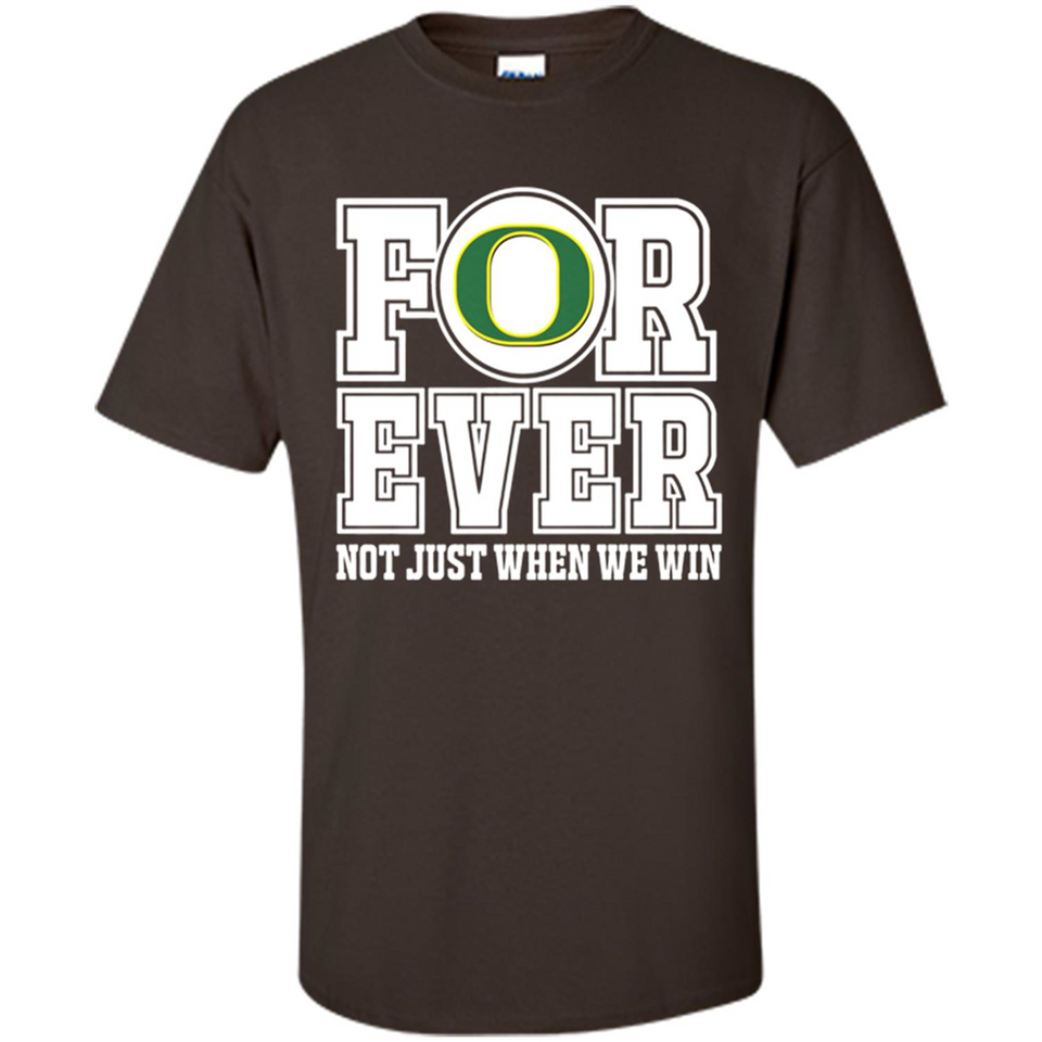 Oregon Ducks Forever For ever not just when we win - Shirt
