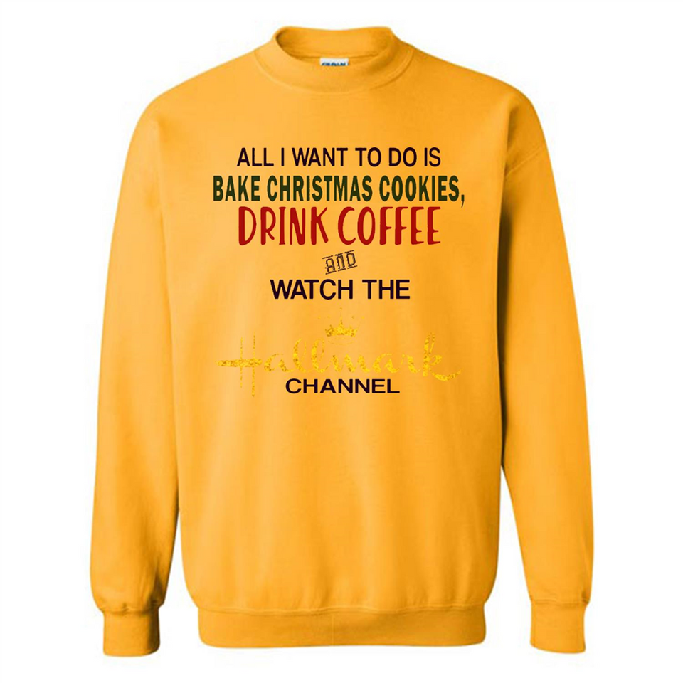 All I Want To Do Is Bake Christmas Cookies Drink Coffee And Watch The Hallmark Channel - Sweatshirt