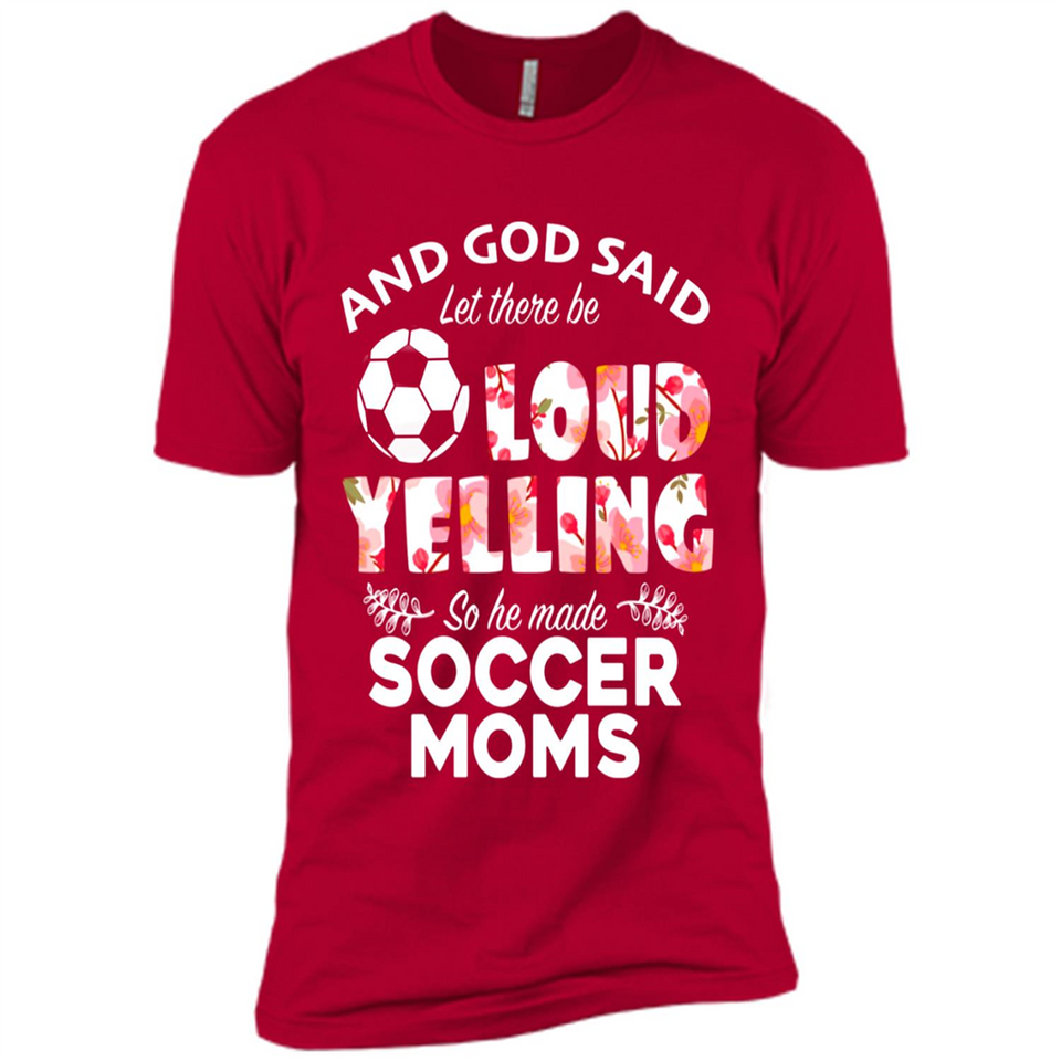 God Said let There Be Loud Yelling So He Made Soccer Moms - Premium Short Sleeve T-Shirt