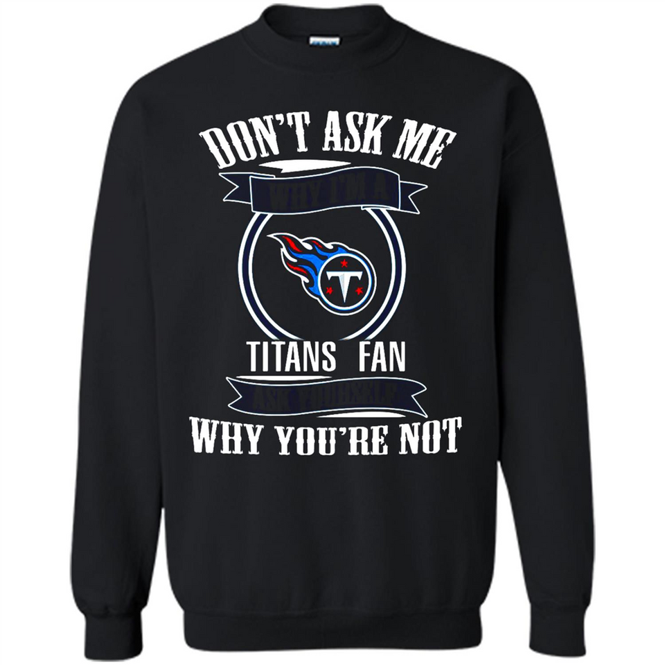 Don't Ask Me Why I'm A Tennessee Titans Fan Ask Yourself