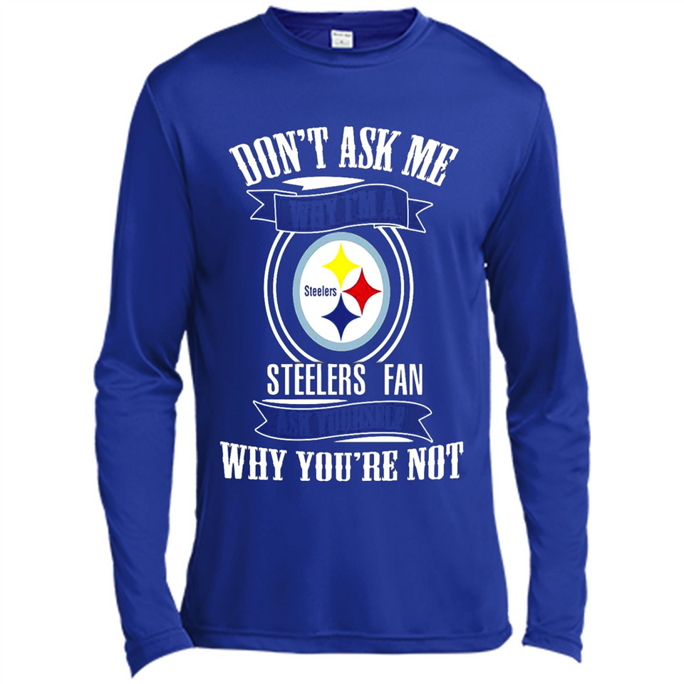 Don't Ask Me Why I'm A Pittsburgh Steelers Fan Ask Yourself