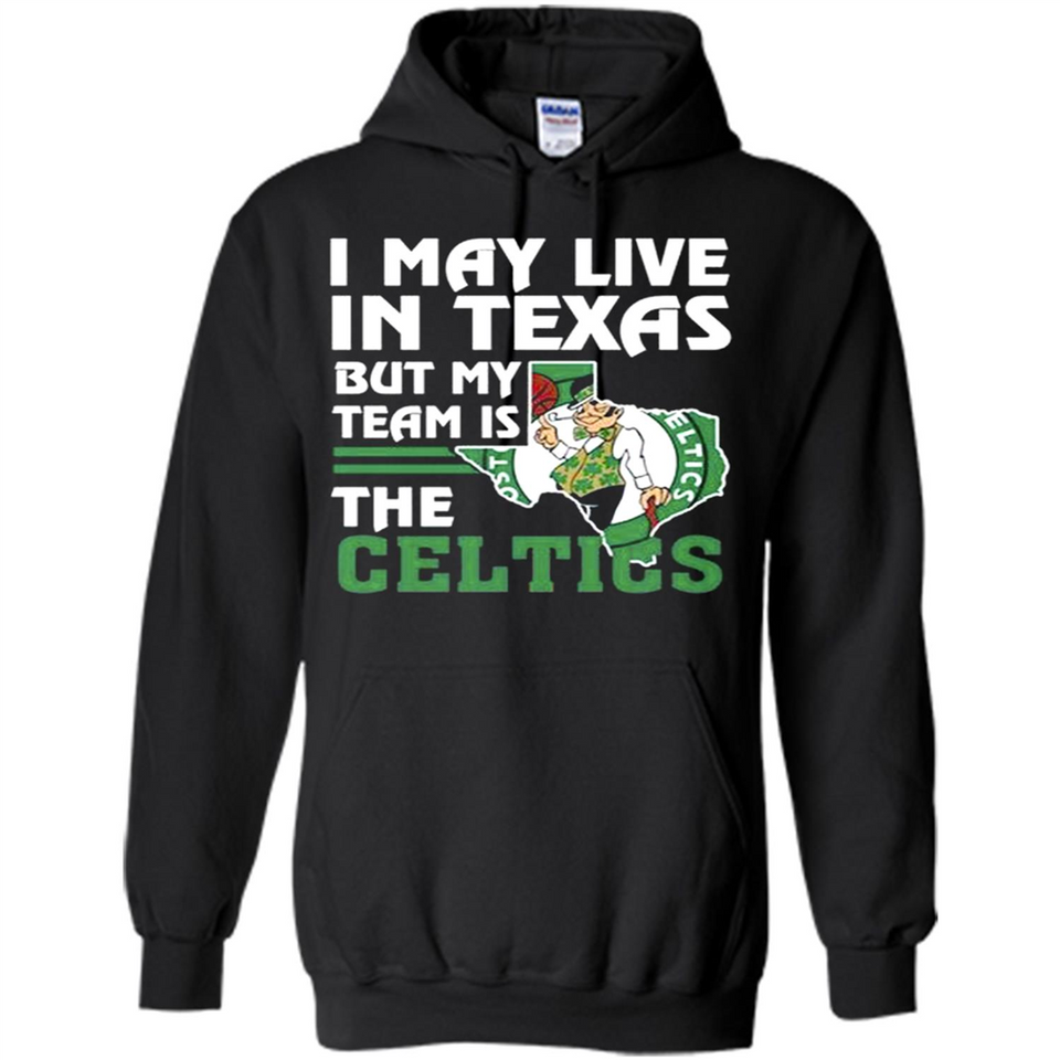 I May Live In Texas But My Team Is The Celtics - Hoodie