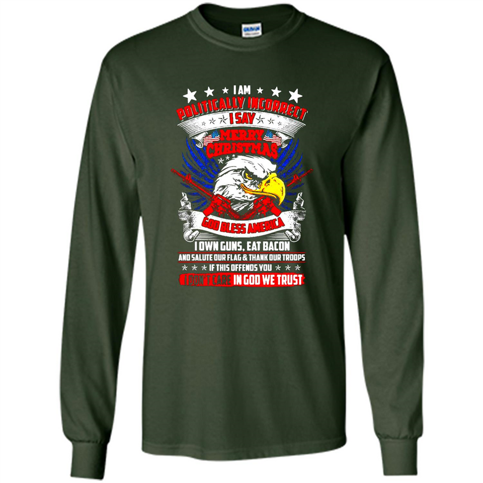 I Am Politically Incorrect I Say Merry Christmas America - Long Sleeve T-Shirt