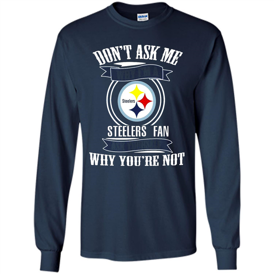 Don't Ask Me Why I'm A Pittsburgh Steelers Fan Ask Yourself