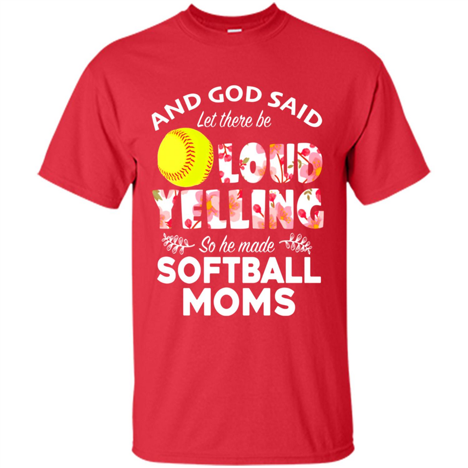 God Said let There Be Loud Yelling So He Made Softball Moms - Shirt