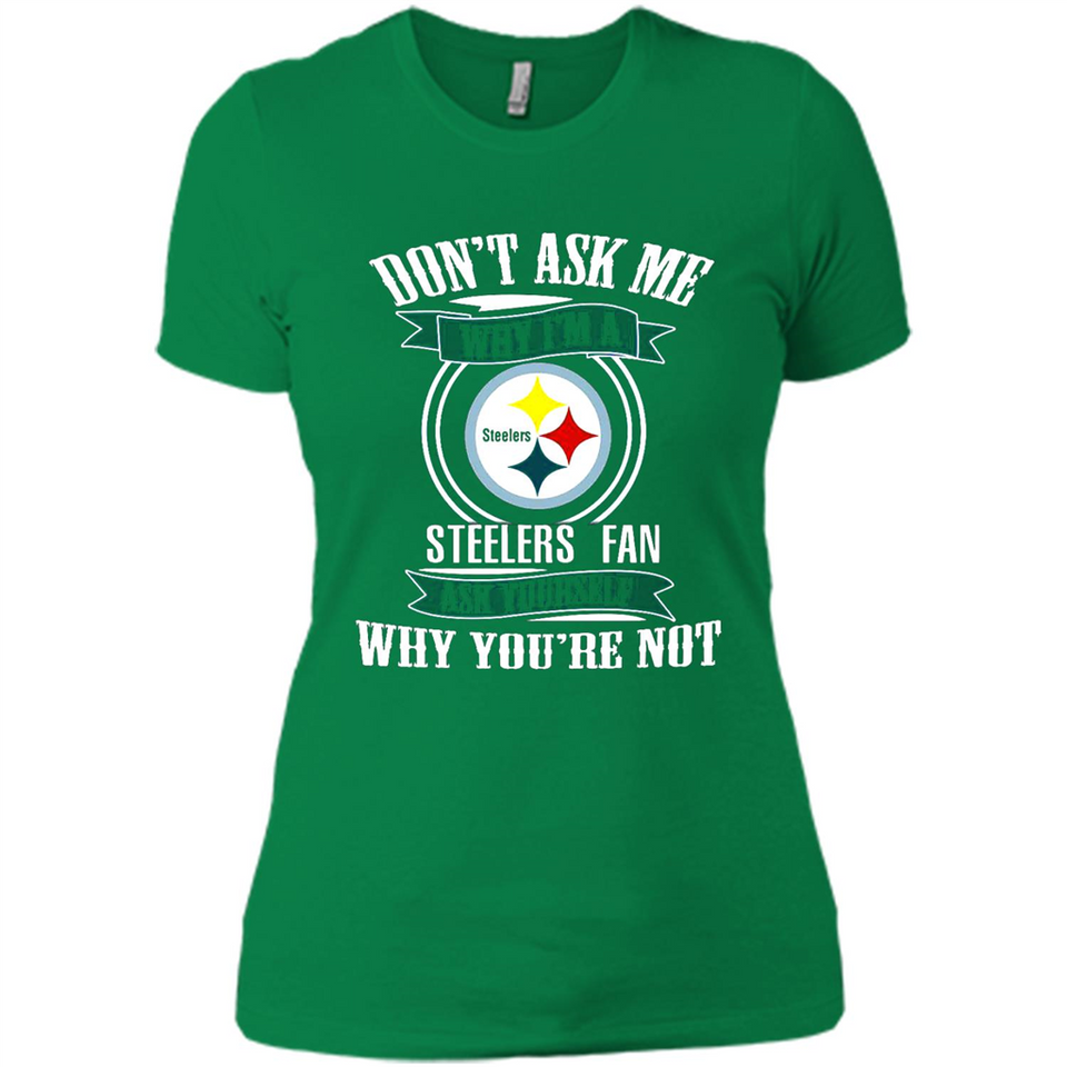 Don't Ask Me Why I'm A Pittsburgh Steelers Fan Ask Yourself