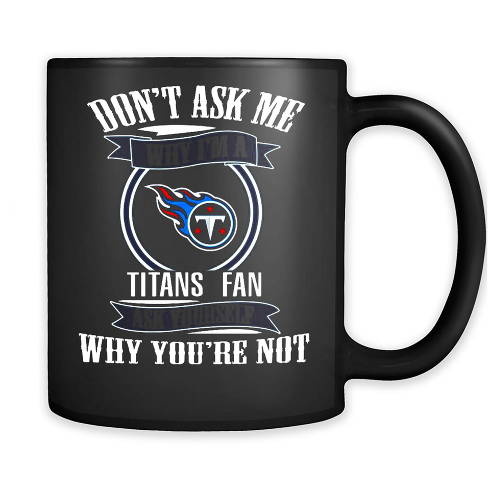 Don't Ask Me Why I'm A Tennessee Titans Fan Ask Yourself