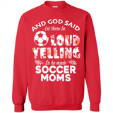 God Said let There Be Loud Yelling So He Made Soccer Moms - Sweatshirt