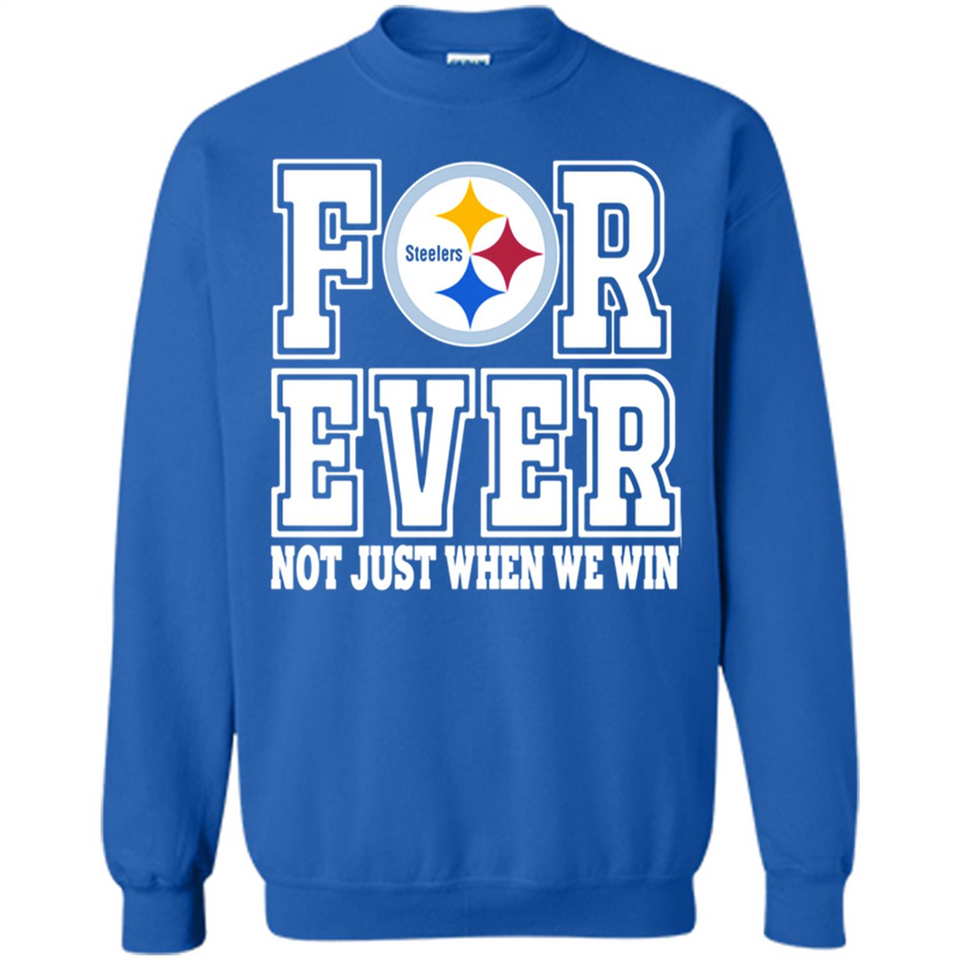 Pittsburgh Steelers Forever For ever not just when we win - Sweatshirt