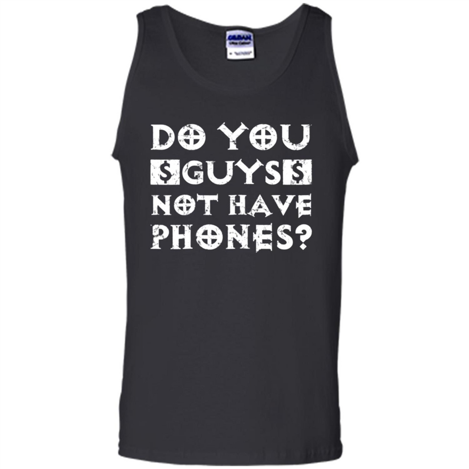 Do You Guys Not Have Phones Funny Quote - Tank Top