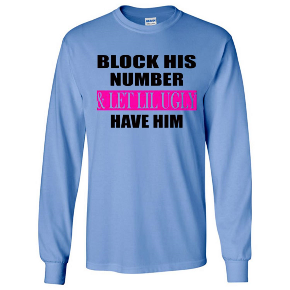 Block his number & let lil ugly have him - Long Sleeve T-Shirt