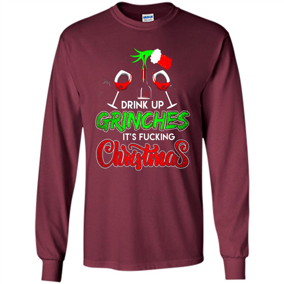 Drink Up Grinches It_s Fucking Christmas Funny Sweatshirt - Long Sleeve T-Shirt