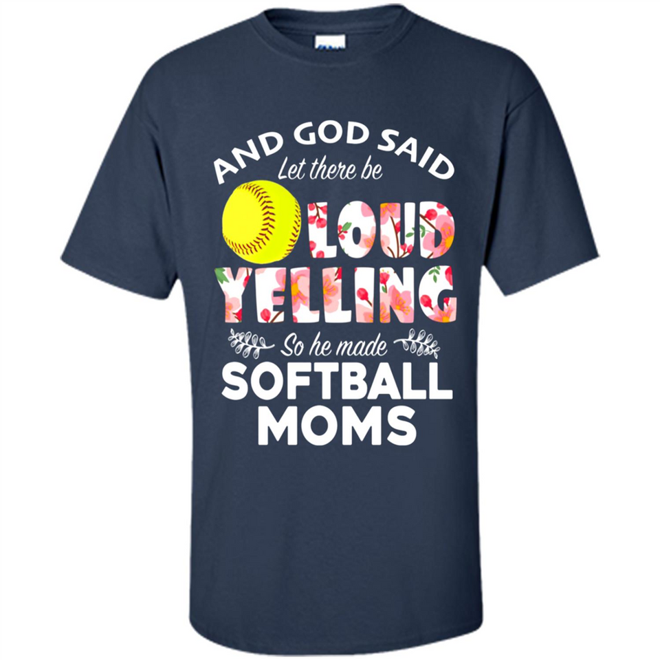 God Said let There Be Loud Yelling So He Made Softball Moms - Shirt