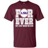 LSU Tigers Forever For ever not just when we win - Shirt