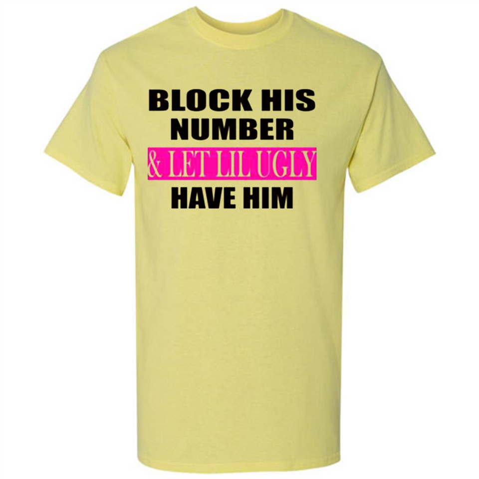 Block his number & let lil ugly have him - Shirt