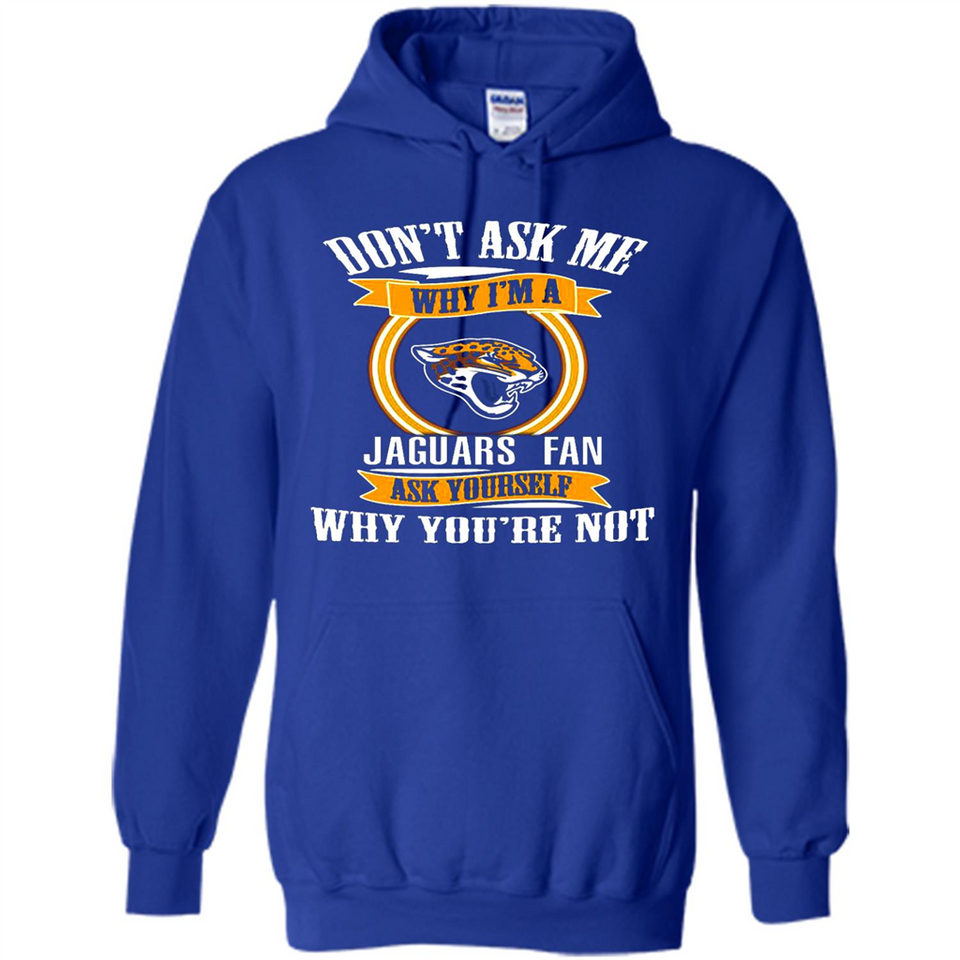 Don't Ask Me Why I'm A Jacksonville Jaguars Fan Ask Yourself