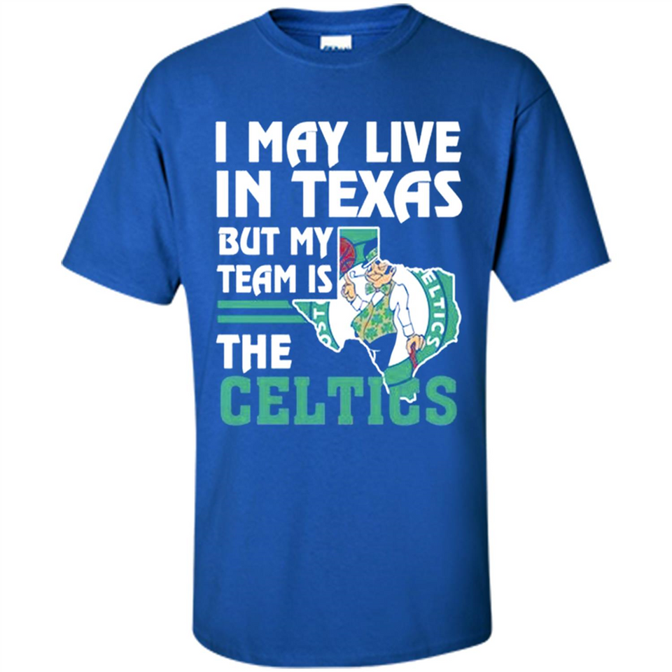 I May Live In Texas But My Team Is The Celtics - Shirt