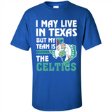 I May Live In Texas But My Team Is The Celtics - Shirt