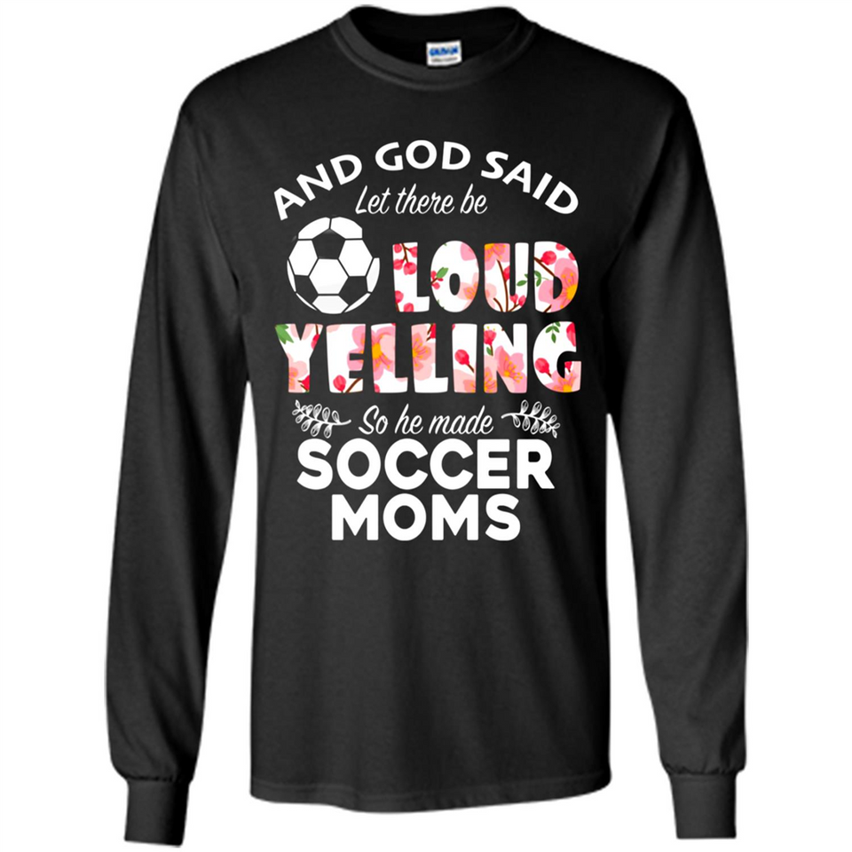 God Said let There Be Loud Yelling So He Made Soccer Moms - Long Sleeve T-Shirt