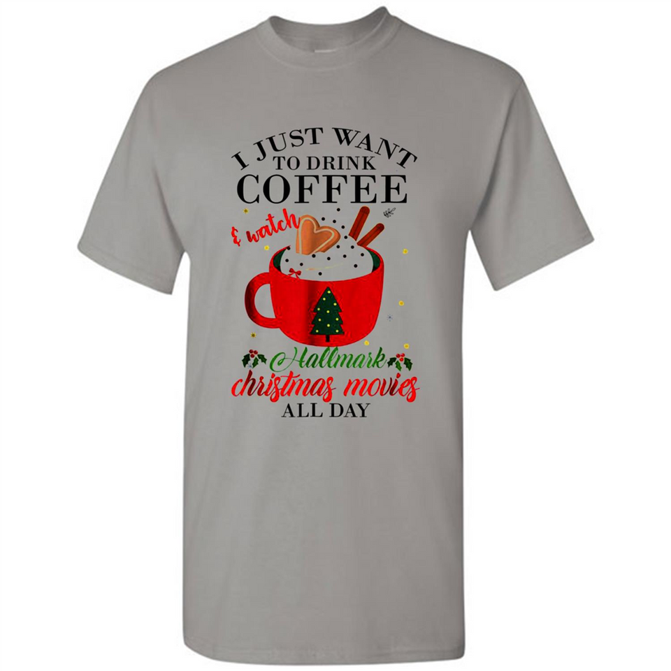 I Just Want To Drink Coffee And Watch Hallmark Christmas Movies All Day MERCHCUTE - Shirt