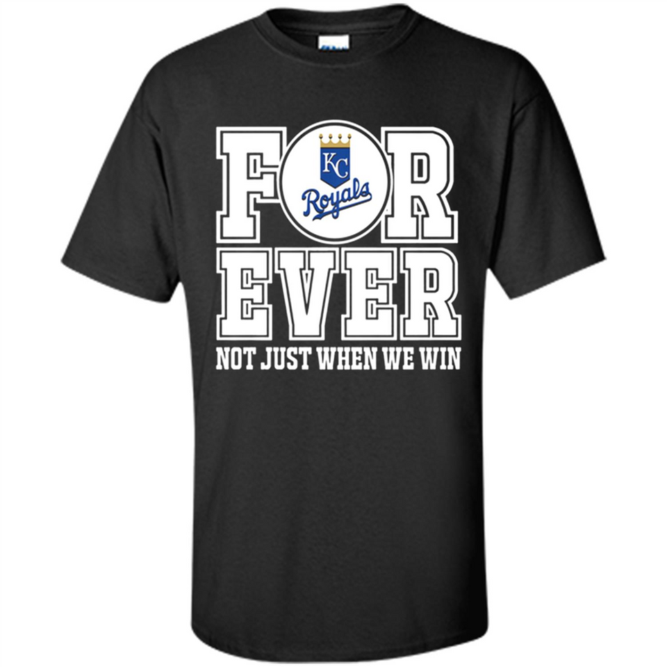 Kansas City Royals Forever For ever not just when we win - Shirt