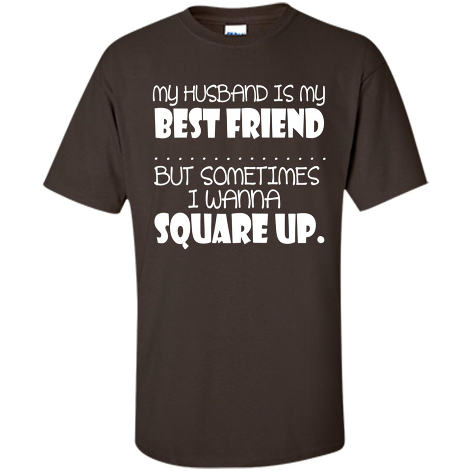 My Husband Is My Best Friend But Sometimes I Wanna Square Up - Shirt