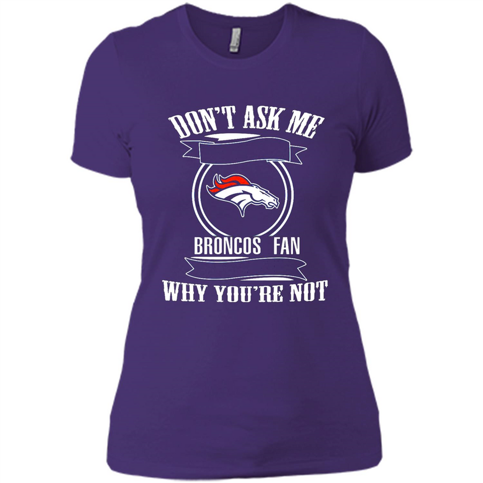 Don't Ask Me Why I'm A Denver Broncos Fan Ask Yourself