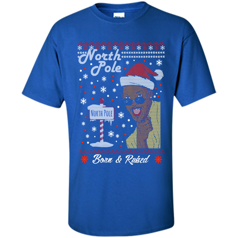 North Pole Born and Raised Shirt, Merry Xmas Ugly Christmas - Shirt