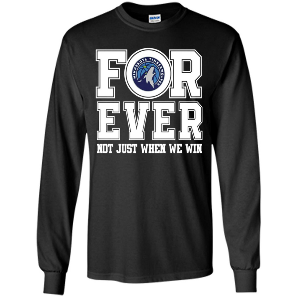 Minnesota Timberwolves Forever For ever not just when we win - Long Sleeve T-Shirt