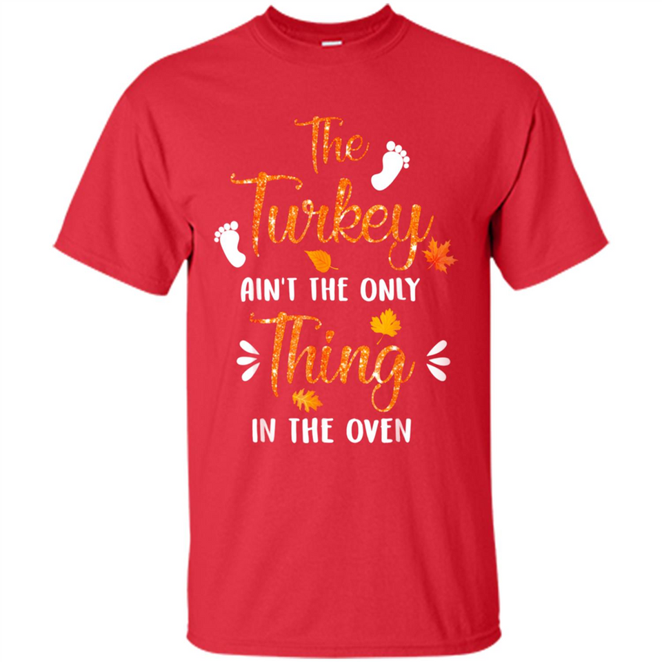 The Turkey Ain’t the Only Thing in the Oven Turkey Day - Shirt