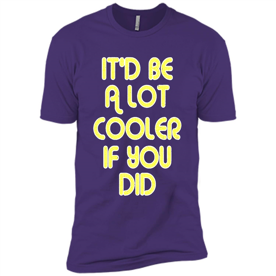 It'd Be A Lot Cooler If You Did Vintage Large Print - Premium Short Sleeve T-Shirt
