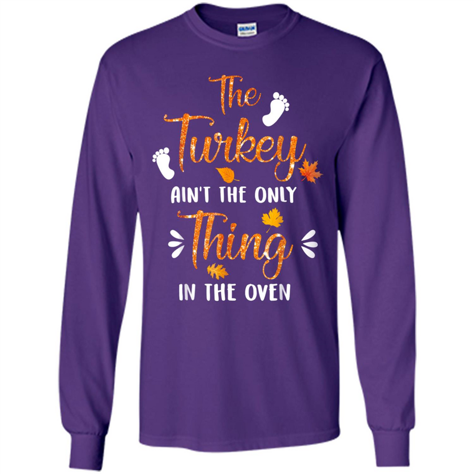 The Turkey Ain’t the Only Thing in the Oven Turkey Day - Long Sleeve T-Shirt