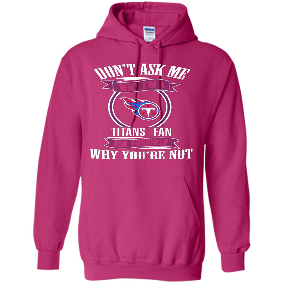 Don't Ask Me Why I'm A Tennessee Titans Fan Ask Yourself