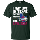 I May Live In Texas But My Team Is The Cavaliers - Shirt