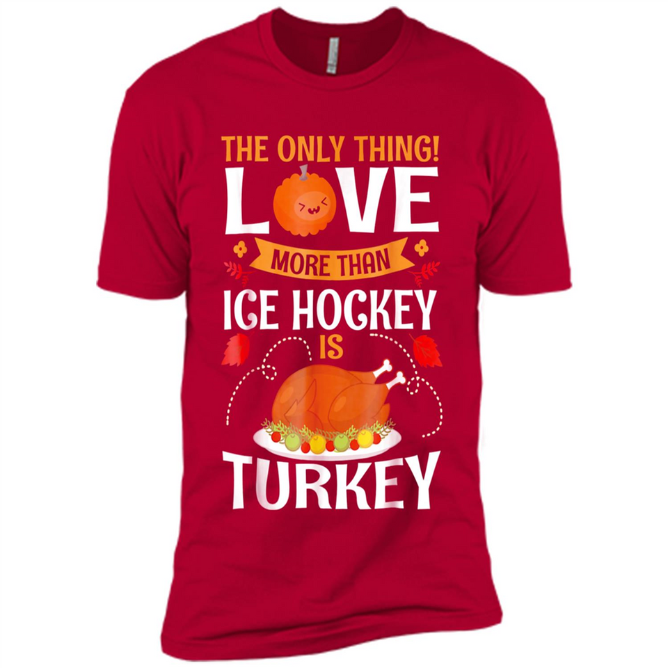 The Only Thing I Love More Than Ice Hockey Is Turkey - Premium Short Sleeve T-Shirt