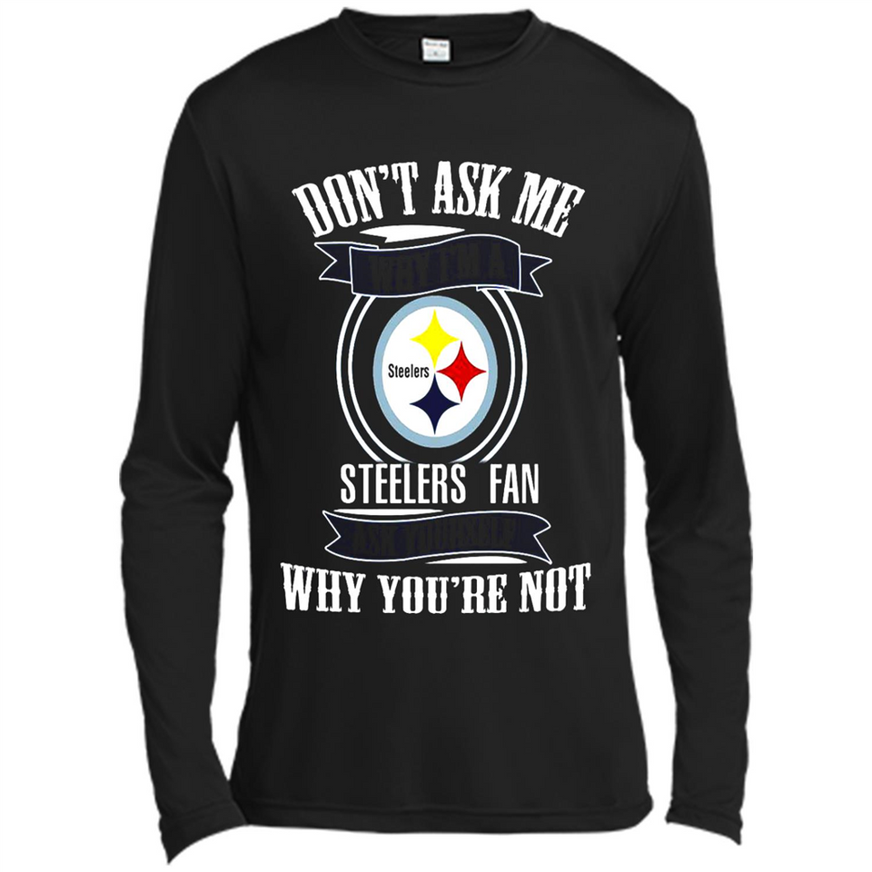 Don't Ask Me Why I'm A Pittsburgh Steelers Fan Ask Yourself