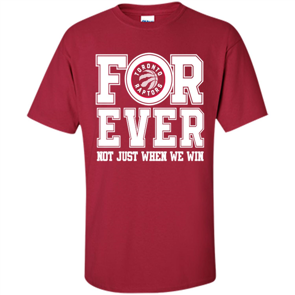 Toronto Raptors Forever For ever not just when we win - Shirt