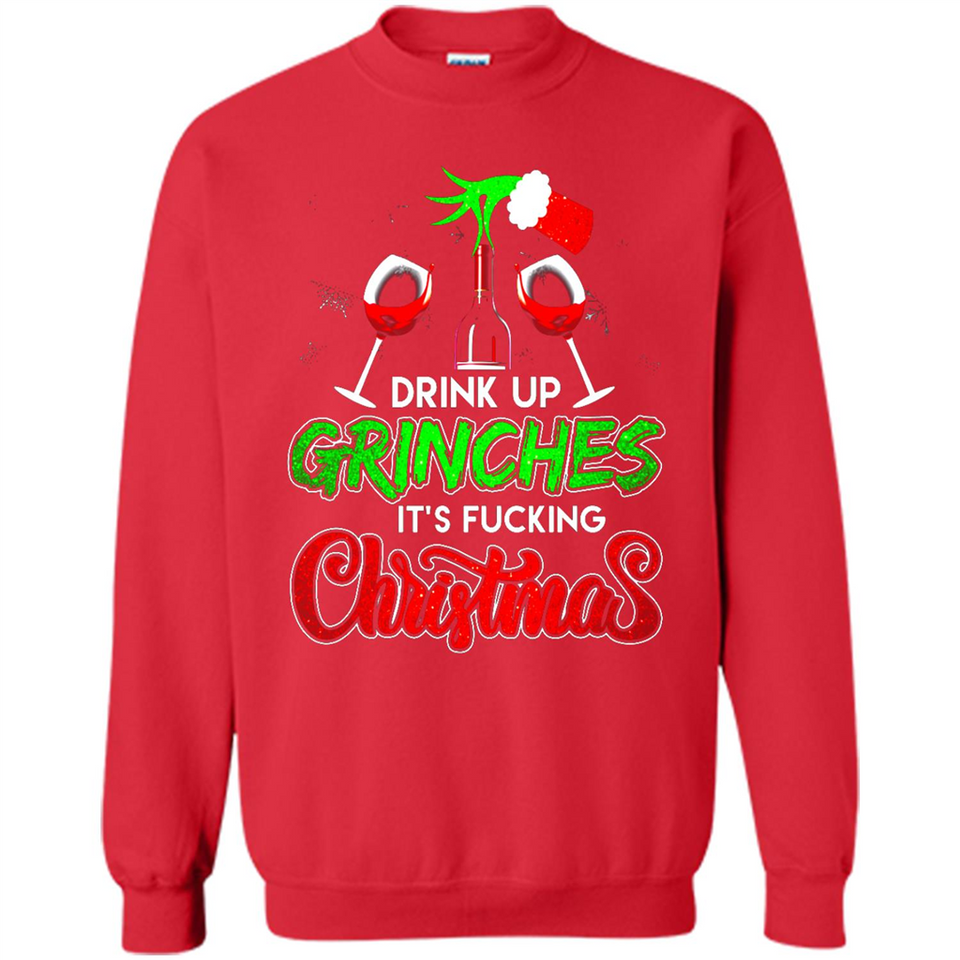 Drink Up Grinches It_s Fucking Christmas Funny Sweatshirt - Sweatshirt