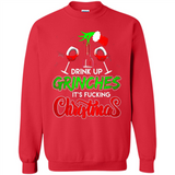 Drink Up Grinches It_s Fucking Christmas Funny Sweatshirt - Sweatshirt