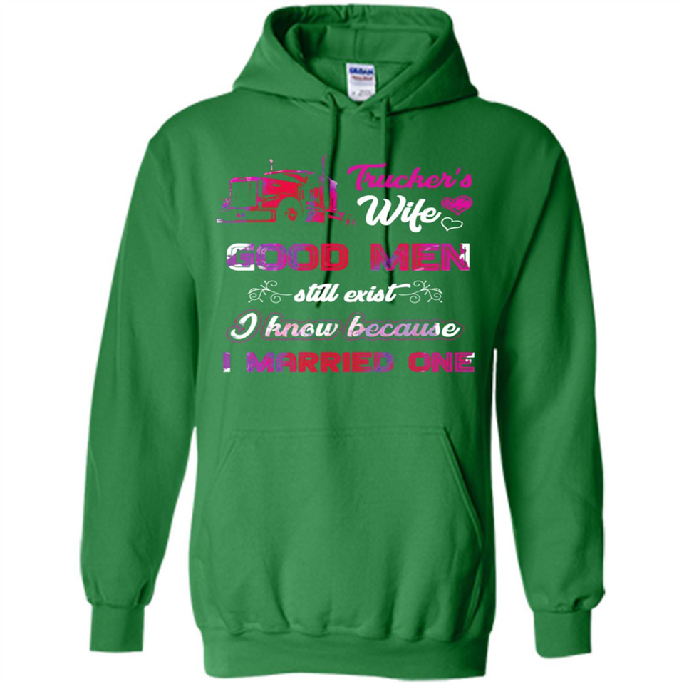Trucker’s Wife Good Men Still Exist I Know Because I Married One - Hoodie