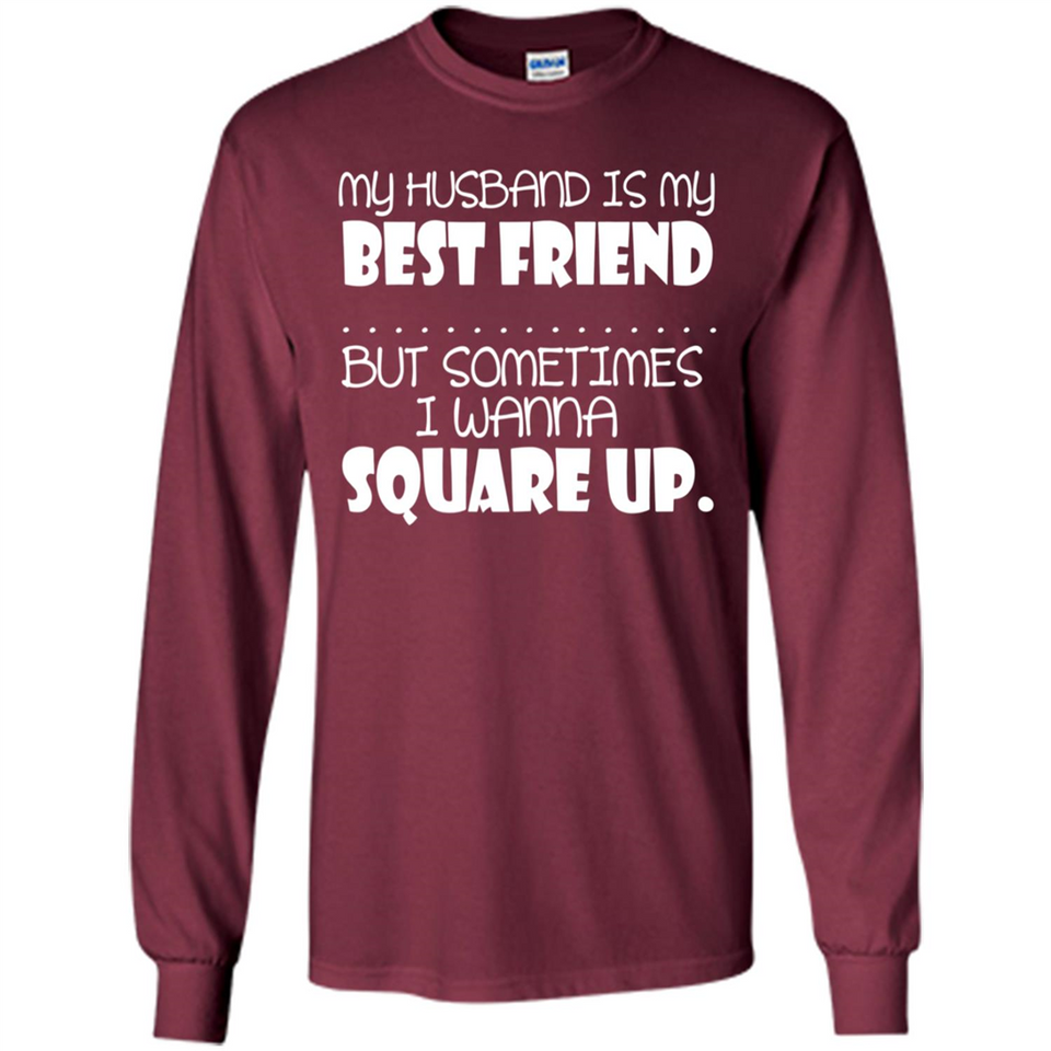 My Husband Is My Best Friend But Sometimes I Wanna Square Up - Long Sleeve T-Shirt