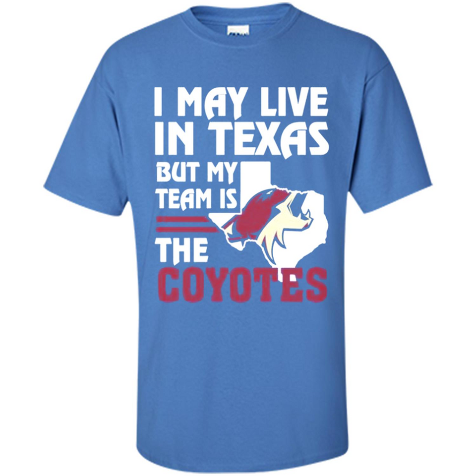 I May Live In Texas But My Team Is The Coyotes - Shirt