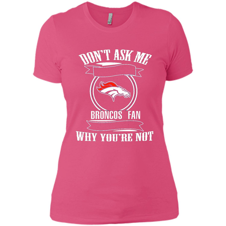 Don't Ask Me Why I'm A Denver Broncos Fan Ask Yourself