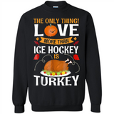 The Only Thing I Love More Than Ice Hockey Is Turkey - Sweatshirt