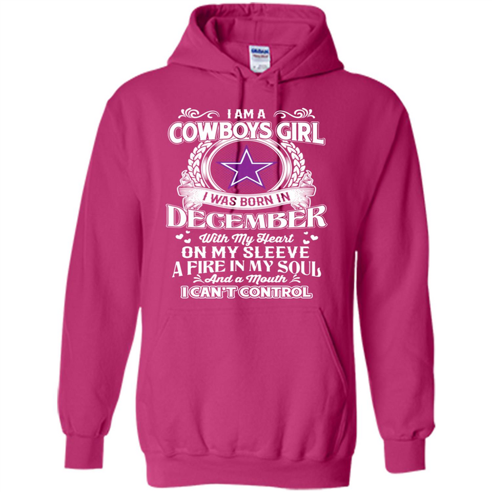 I Am A Cowboys Girl I Was Born In December With My Heart On My Sleeve A Fire In My Soul And A Mouth I Can’t Control - Hoodie