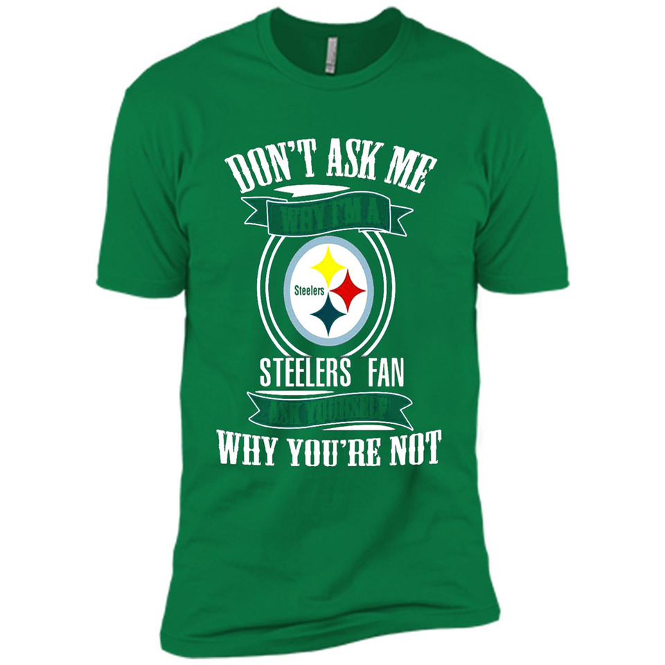 Don't Ask Me Why I'm A Pittsburgh Steelers Fan Ask Yourself