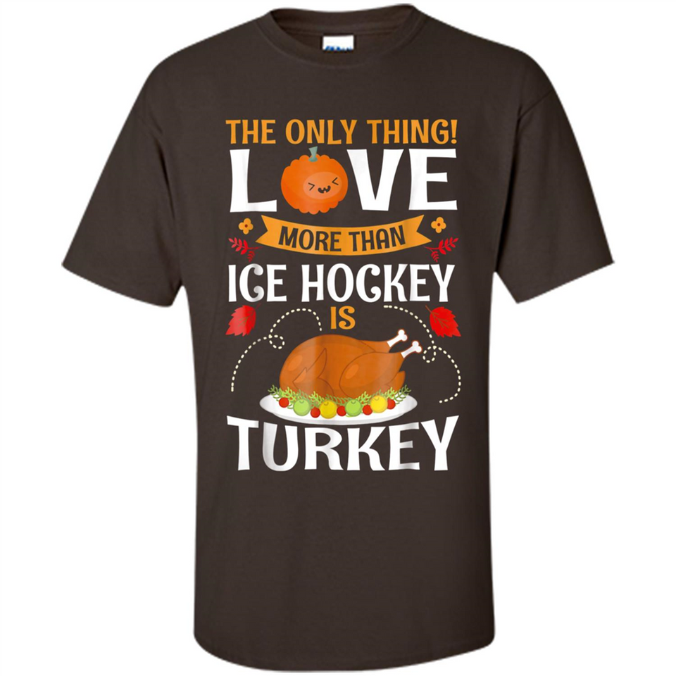 The Only Thing I Love More Than Ice Hockey Is Turkey - Shirt